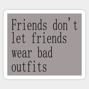 friends don't let friends wear bad outfits Magnet